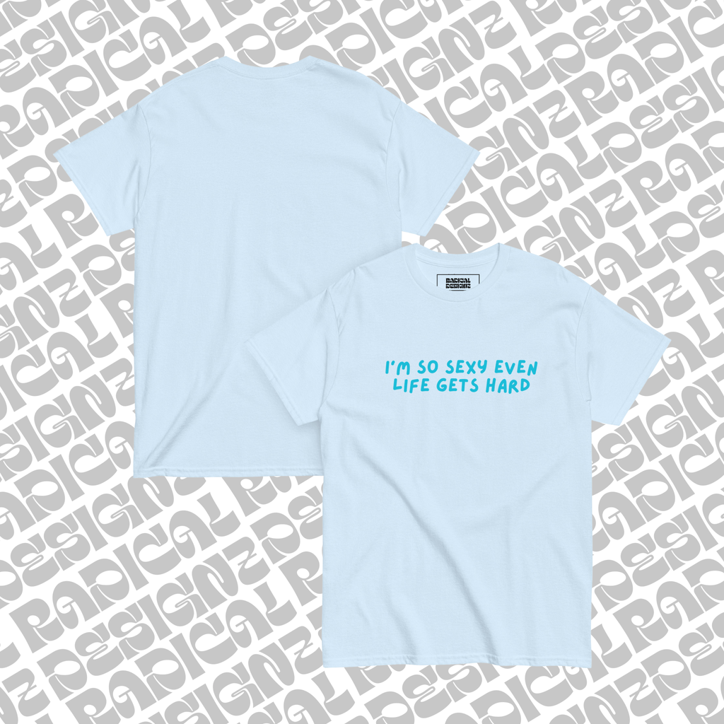 I’m so sexy even life gets hard tee