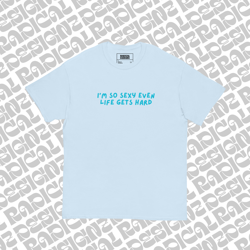 I’m so sexy even life gets hard tee